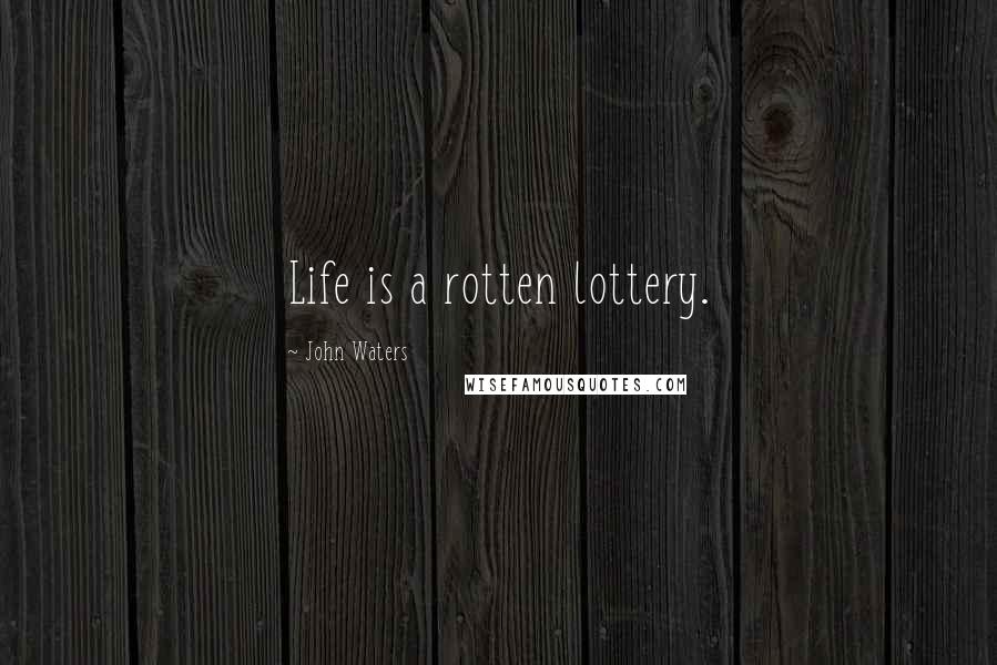 John Waters Quotes: Life is a rotten lottery.