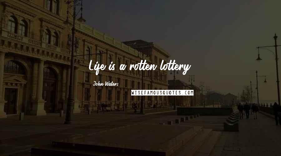 John Waters Quotes: Life is a rotten lottery.