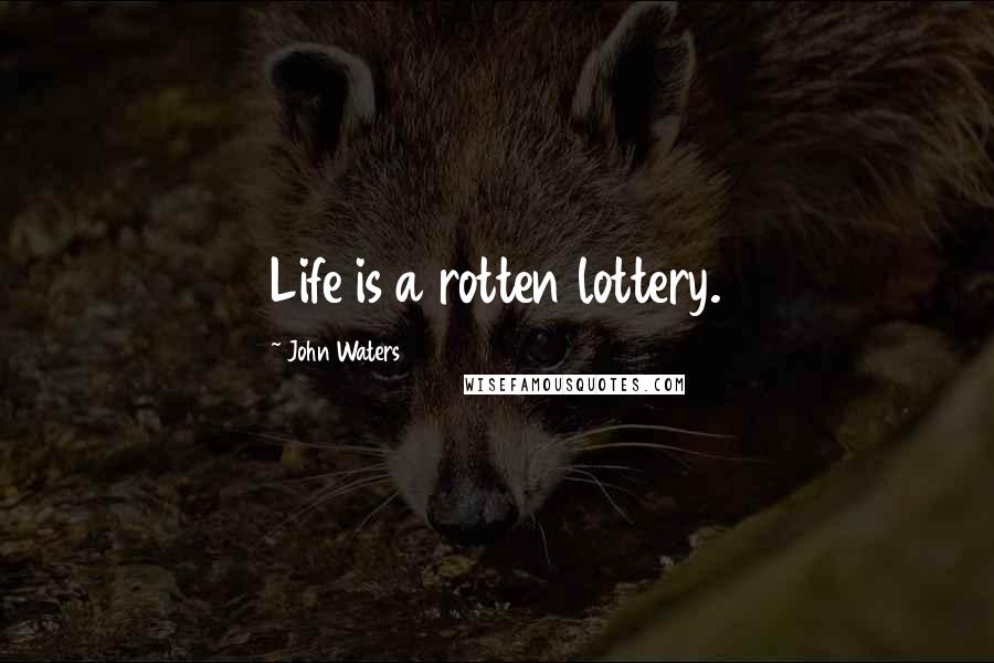 John Waters Quotes: Life is a rotten lottery.