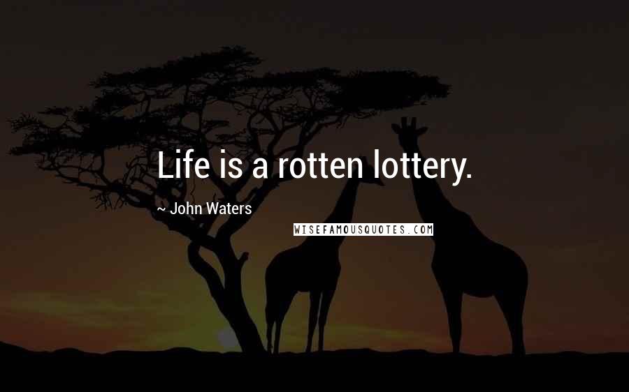 John Waters Quotes: Life is a rotten lottery.