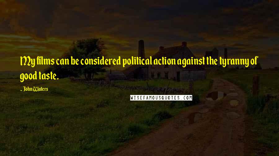 John Waters Quotes: My films can be considered political action against the tyranny of good taste.