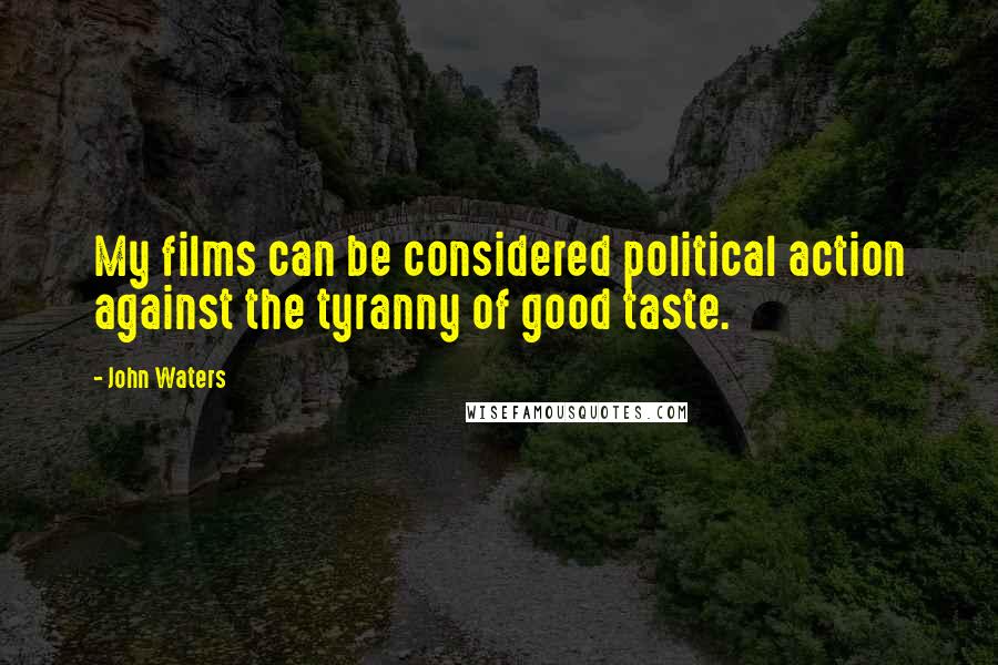 John Waters Quotes: My films can be considered political action against the tyranny of good taste.