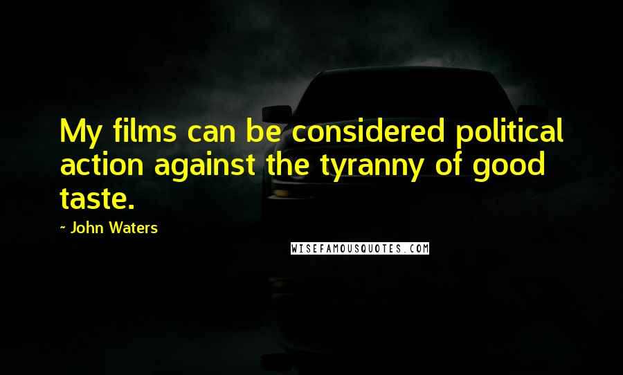 John Waters Quotes: My films can be considered political action against the tyranny of good taste.