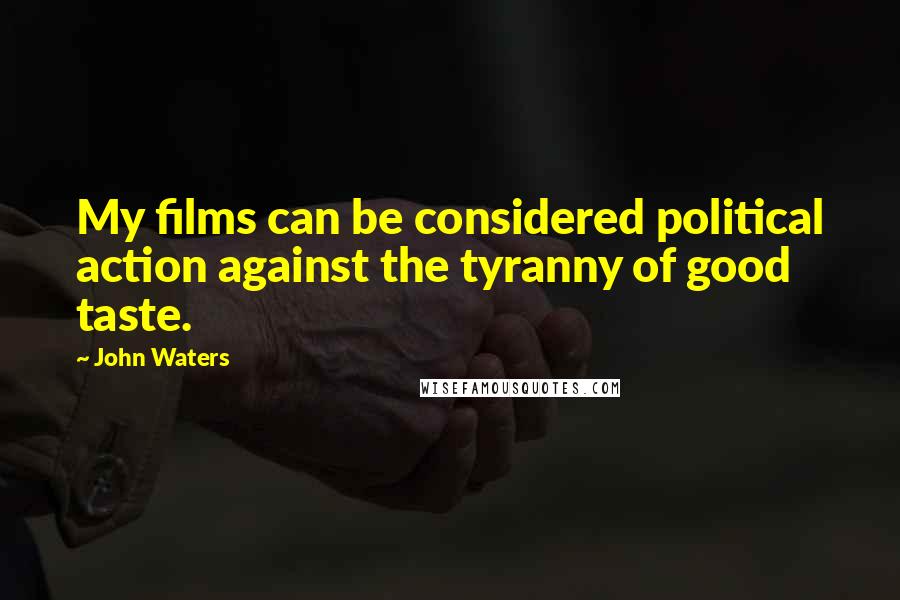 John Waters Quotes: My films can be considered political action against the tyranny of good taste.