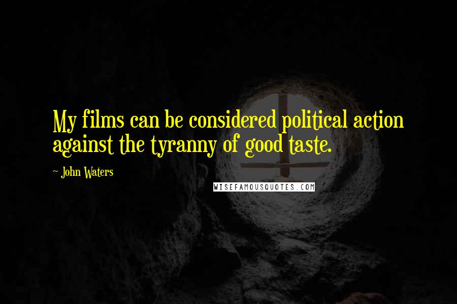 John Waters Quotes: My films can be considered political action against the tyranny of good taste.
