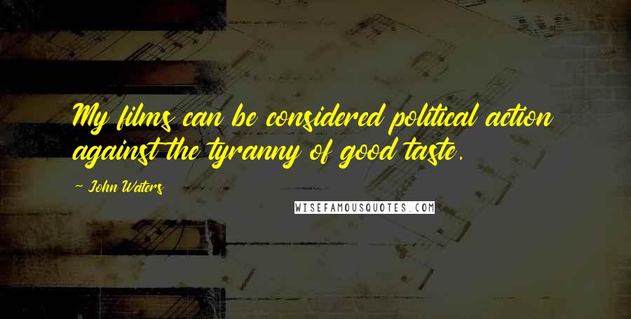 John Waters Quotes: My films can be considered political action against the tyranny of good taste.