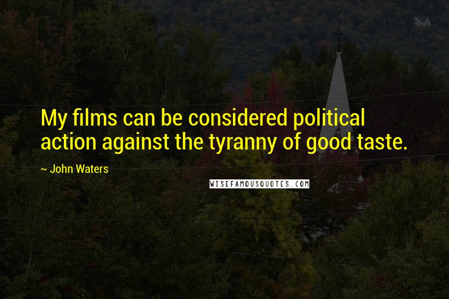 John Waters Quotes: My films can be considered political action against the tyranny of good taste.