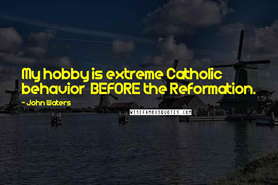 John Waters Quotes: My hobby is extreme Catholic behavior BEFORE the Reformation.
