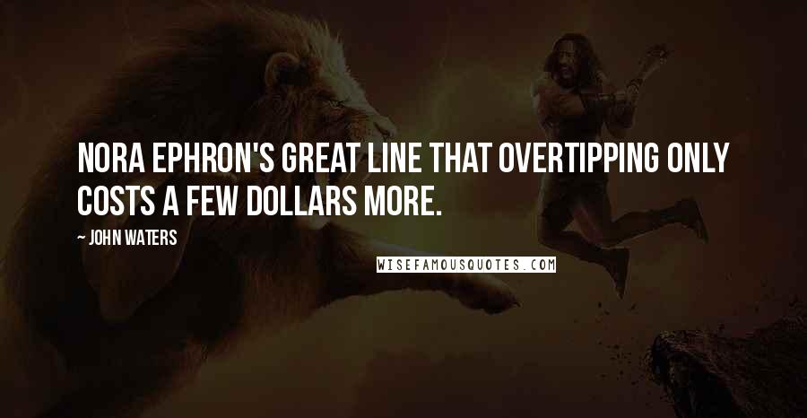 John Waters Quotes: Nora Ephron's great line that overtipping only costs a few dollars more.