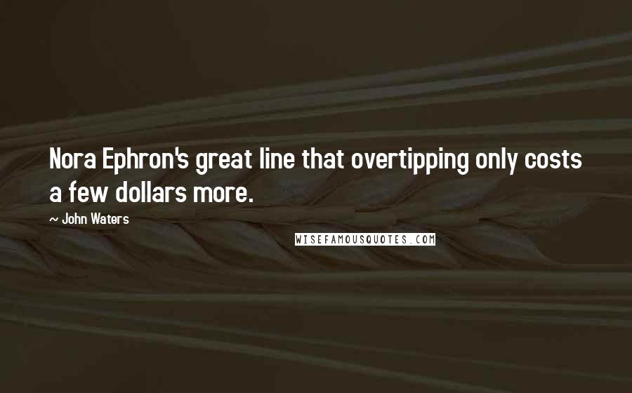 John Waters Quotes: Nora Ephron's great line that overtipping only costs a few dollars more.