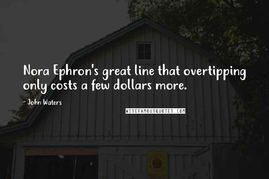 John Waters Quotes: Nora Ephron's great line that overtipping only costs a few dollars more.