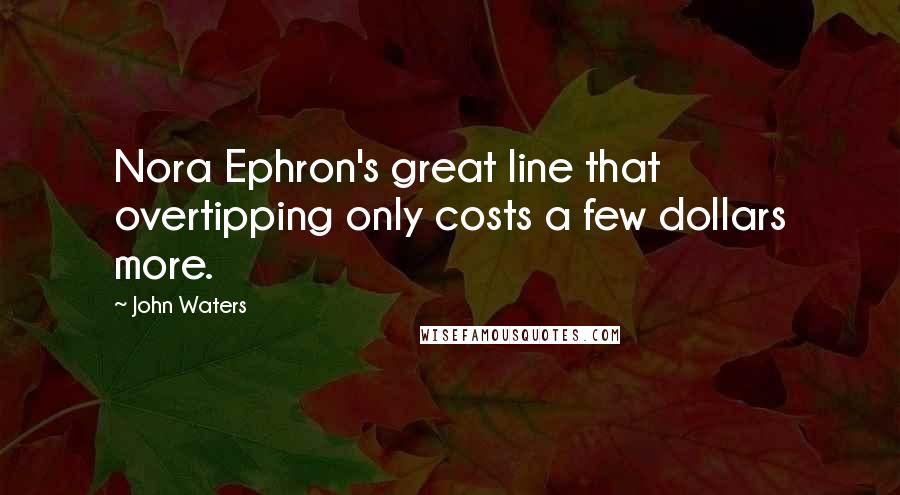 John Waters Quotes: Nora Ephron's great line that overtipping only costs a few dollars more.