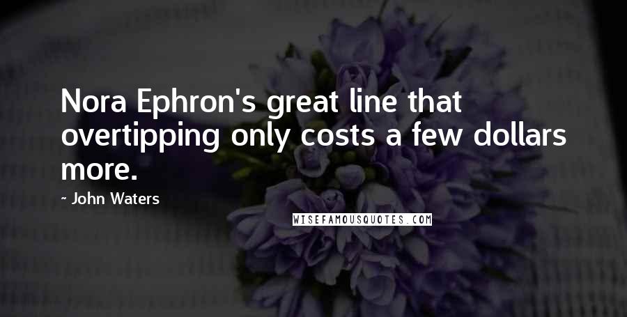 John Waters Quotes: Nora Ephron's great line that overtipping only costs a few dollars more.