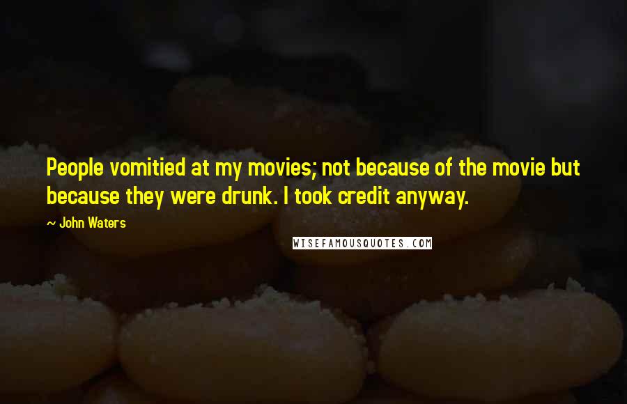 John Waters Quotes: People vomitied at my movies; not because of the movie but because they were drunk. I took credit anyway.
