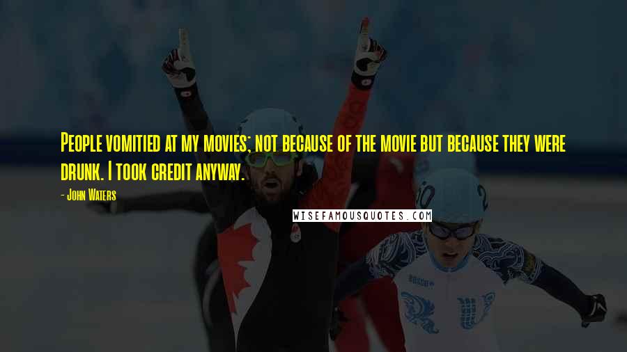 John Waters Quotes: People vomitied at my movies; not because of the movie but because they were drunk. I took credit anyway.
