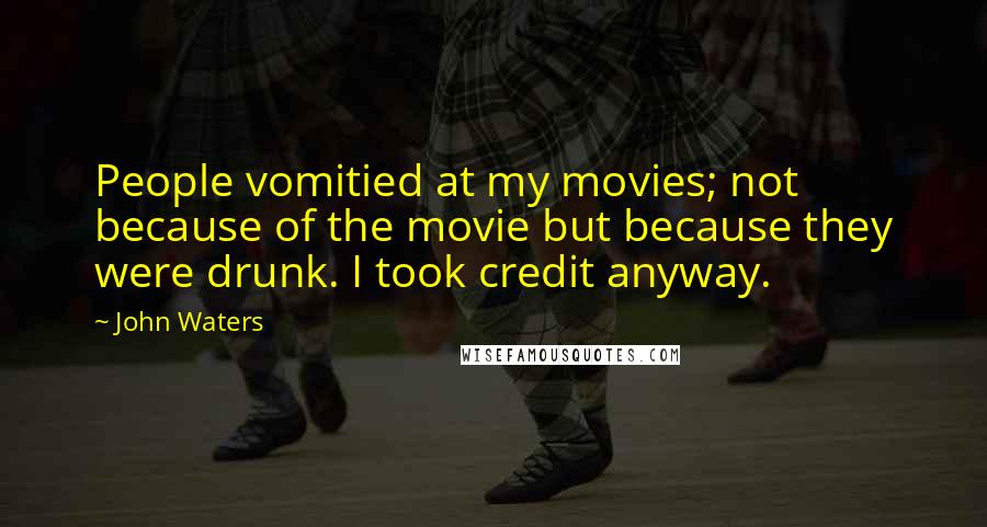 John Waters Quotes: People vomitied at my movies; not because of the movie but because they were drunk. I took credit anyway.