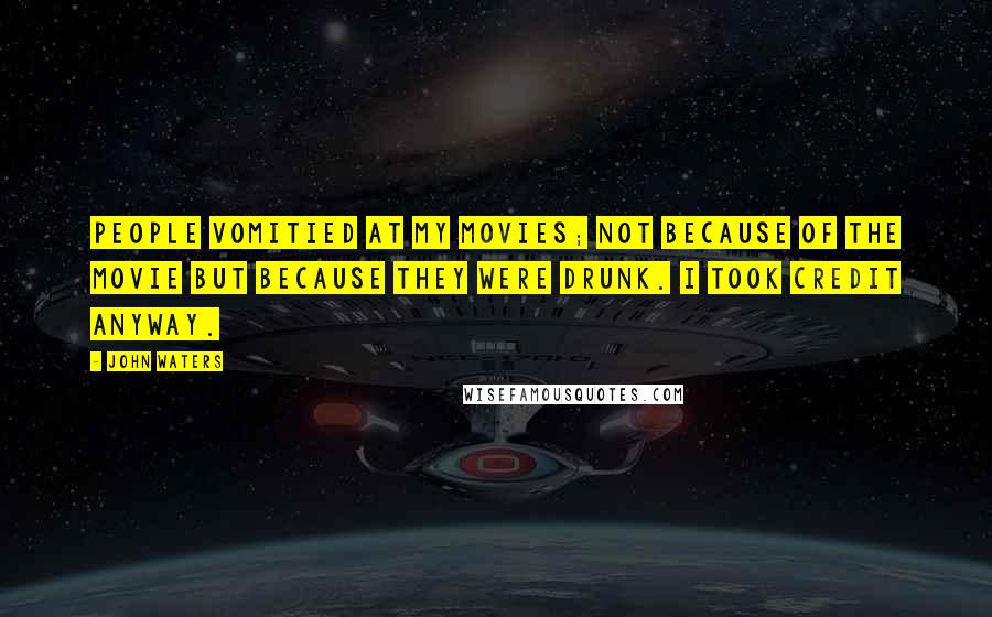 John Waters Quotes: People vomitied at my movies; not because of the movie but because they were drunk. I took credit anyway.