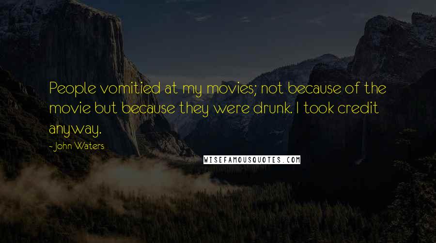 John Waters Quotes: People vomitied at my movies; not because of the movie but because they were drunk. I took credit anyway.