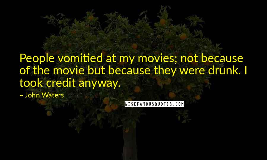 John Waters Quotes: People vomitied at my movies; not because of the movie but because they were drunk. I took credit anyway.
