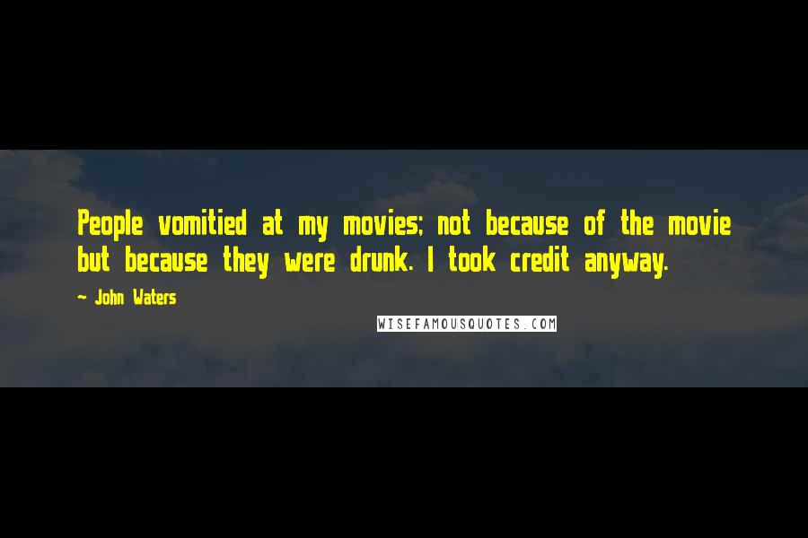 John Waters Quotes: People vomitied at my movies; not because of the movie but because they were drunk. I took credit anyway.