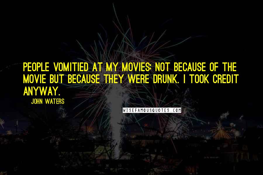 John Waters Quotes: People vomitied at my movies; not because of the movie but because they were drunk. I took credit anyway.