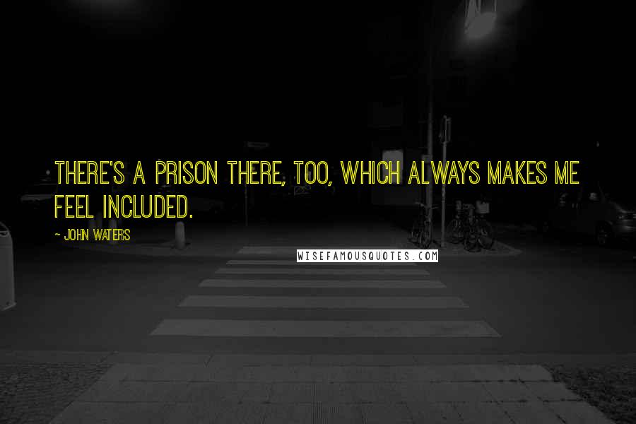 John Waters Quotes: There's a prison there, too, which always makes me feel included.
