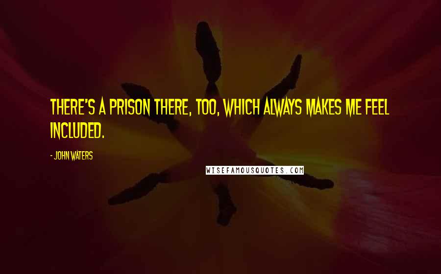 John Waters Quotes: There's a prison there, too, which always makes me feel included.