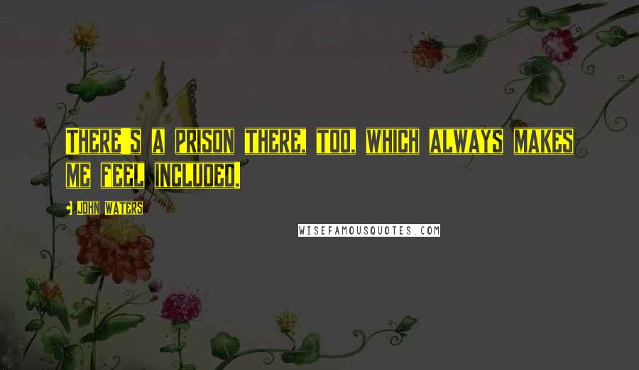 John Waters Quotes: There's a prison there, too, which always makes me feel included.