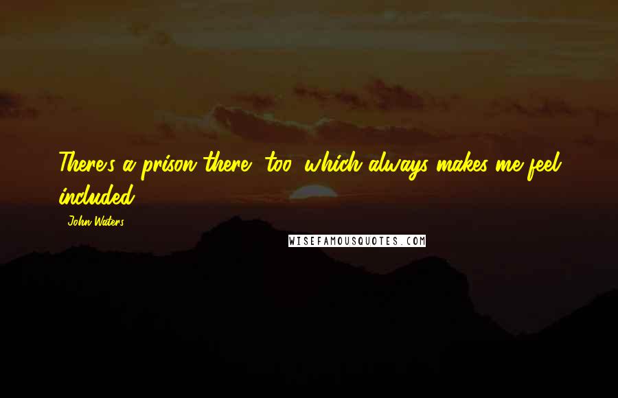 John Waters Quotes: There's a prison there, too, which always makes me feel included.