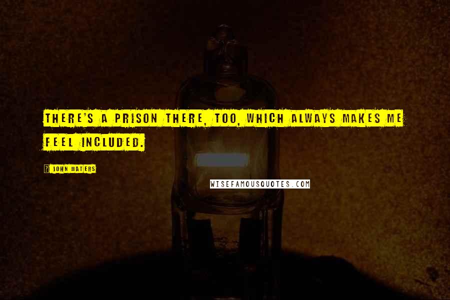 John Waters Quotes: There's a prison there, too, which always makes me feel included.