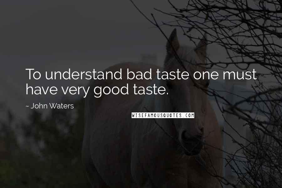 John Waters Quotes: To understand bad taste one must have very good taste.