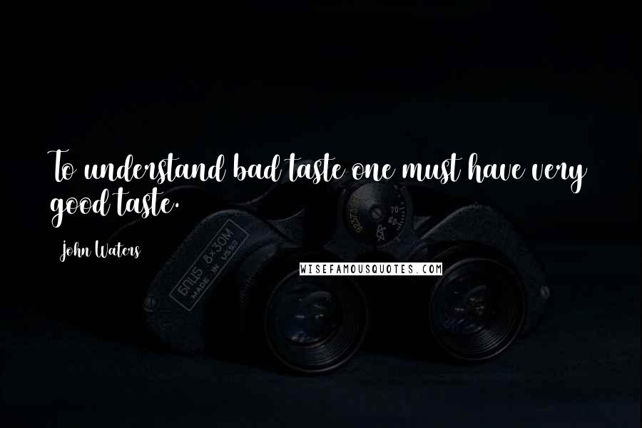 John Waters Quotes: To understand bad taste one must have very good taste.