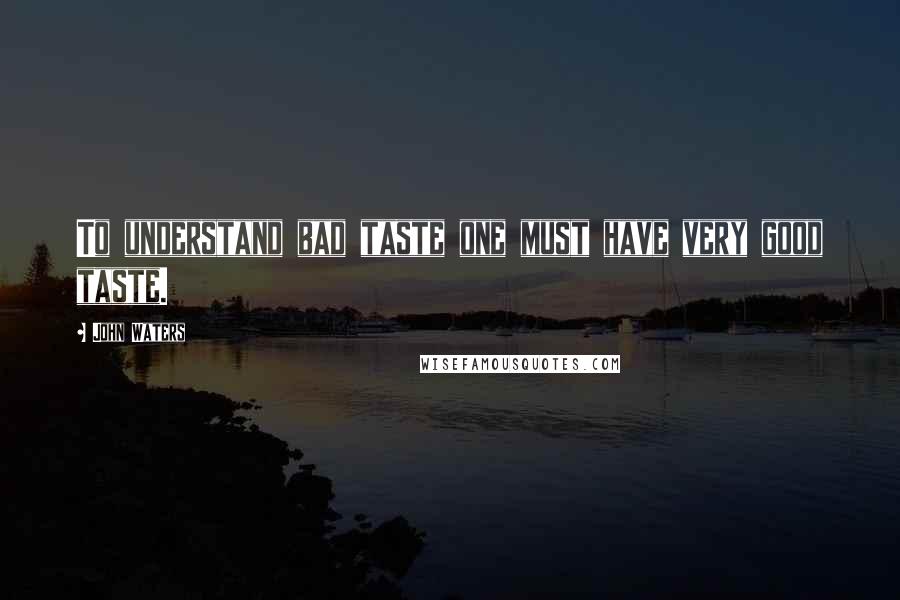 John Waters Quotes: To understand bad taste one must have very good taste.