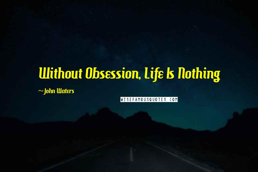 John Waters Quotes: Without Obsession, Life Is Nothing