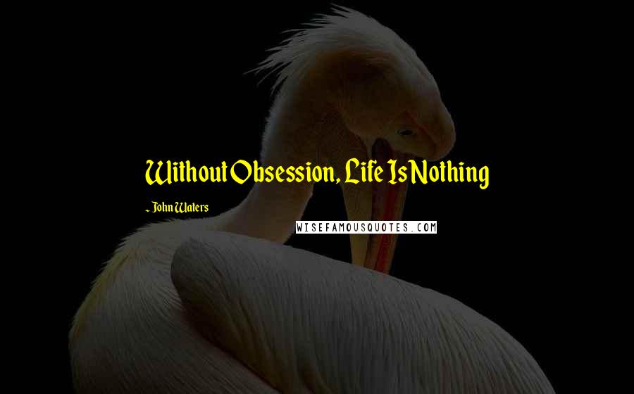 John Waters Quotes: Without Obsession, Life Is Nothing