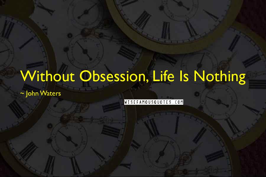 John Waters Quotes: Without Obsession, Life Is Nothing