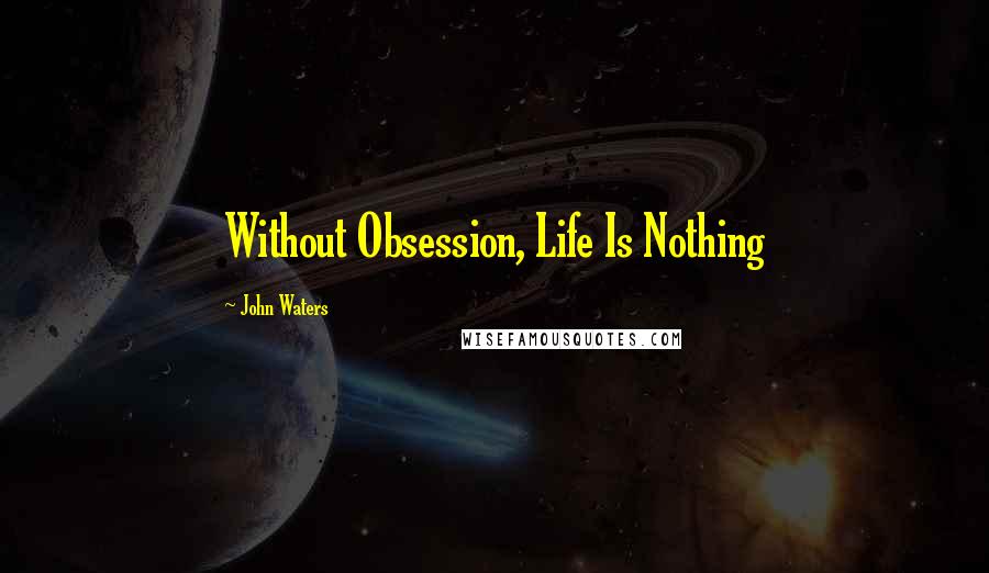 John Waters Quotes: Without Obsession, Life Is Nothing