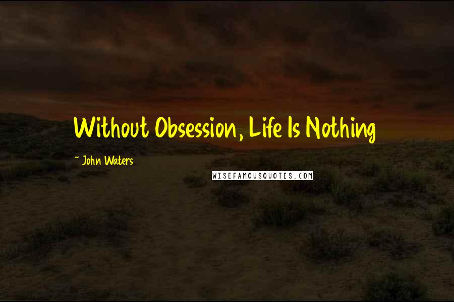 John Waters Quotes: Without Obsession, Life Is Nothing