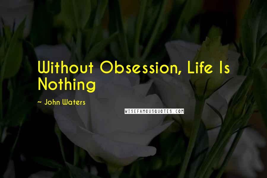 John Waters Quotes: Without Obsession, Life Is Nothing