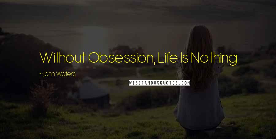 John Waters Quotes: Without Obsession, Life Is Nothing