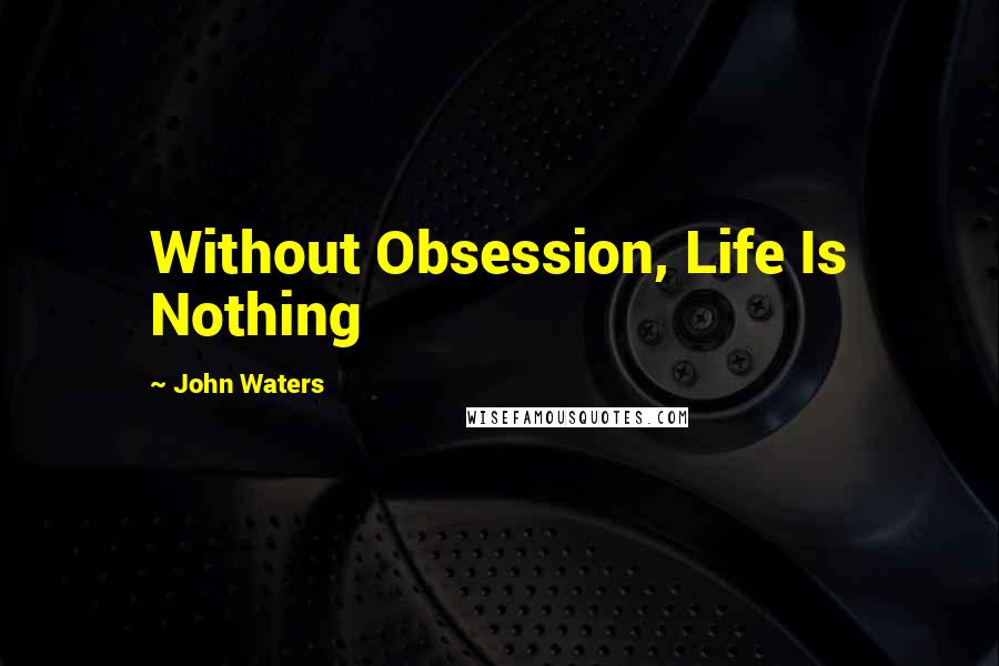 John Waters Quotes: Without Obsession, Life Is Nothing