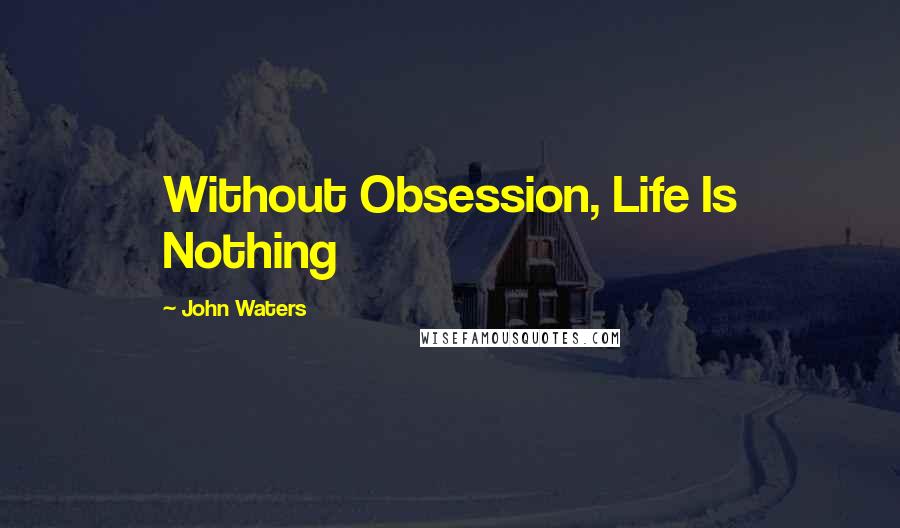 John Waters Quotes: Without Obsession, Life Is Nothing