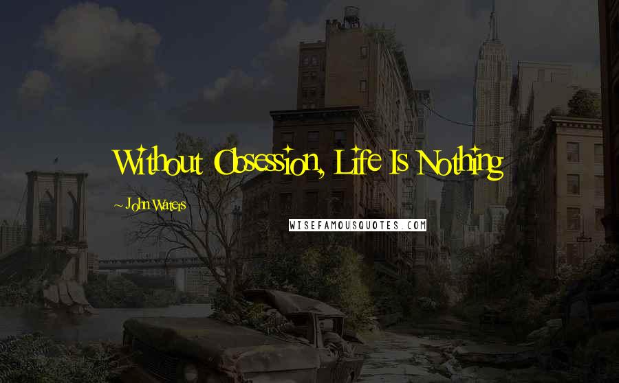 John Waters Quotes: Without Obsession, Life Is Nothing