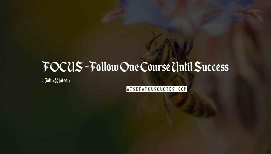 John Watson Quotes: FOCUS - Follow One Course Until Success