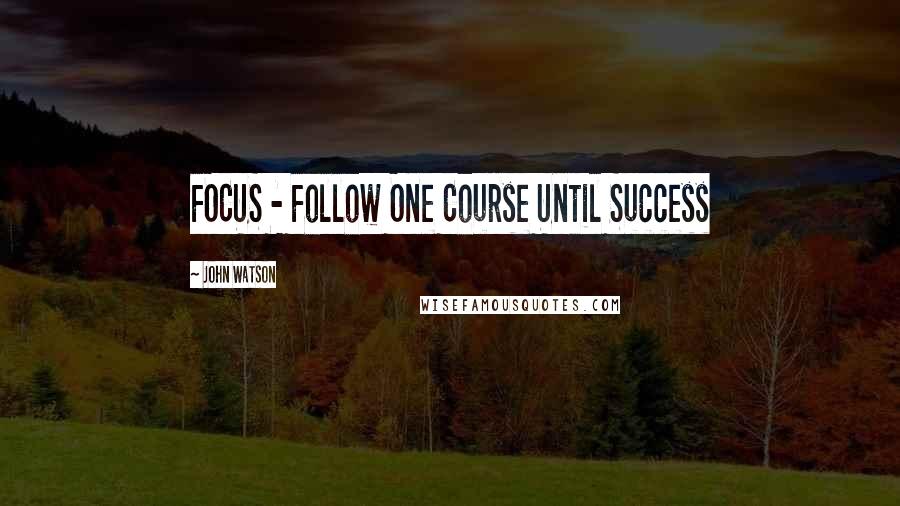 John Watson Quotes: FOCUS - Follow One Course Until Success