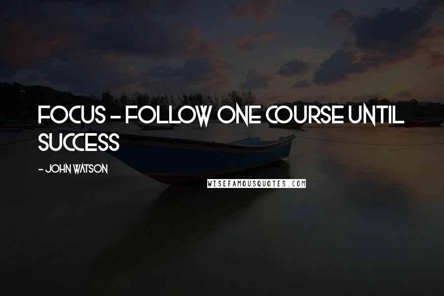 John Watson Quotes: FOCUS - Follow One Course Until Success