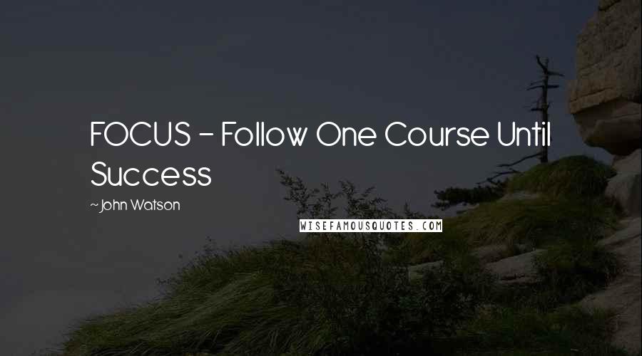 John Watson Quotes: FOCUS - Follow One Course Until Success