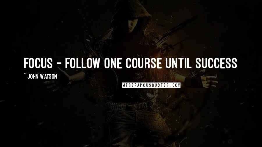 John Watson Quotes: FOCUS - Follow One Course Until Success