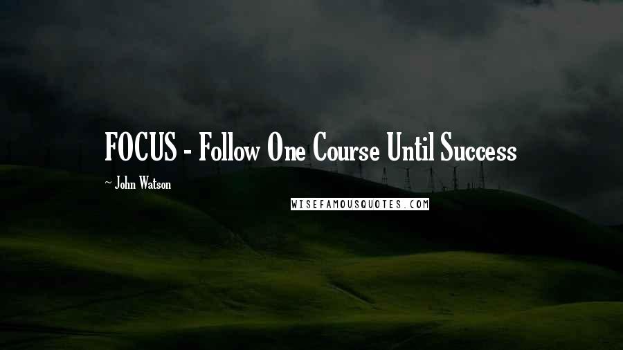 John Watson Quotes: FOCUS - Follow One Course Until Success