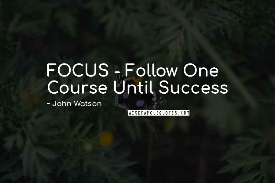 John Watson Quotes: FOCUS - Follow One Course Until Success